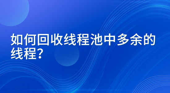 1685583028023_如何回收线程池中多余的线程.jpg